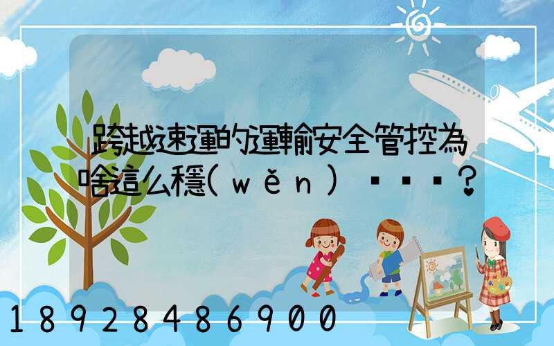 跨越速運的運輸安全管控為啥這么穩(wěn)？